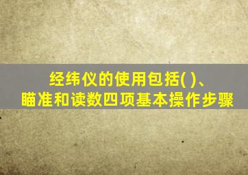 经纬仪的使用包括( )、瞄准和读数四项基本操作步骤